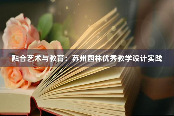 融合艺术与教育：苏州园林优秀教学设计实践