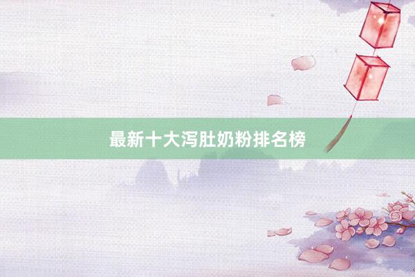 最新十大泻肚奶粉排名榜