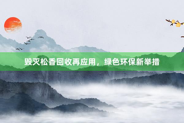 毁灭松香回收再应用，绿色环保新举措